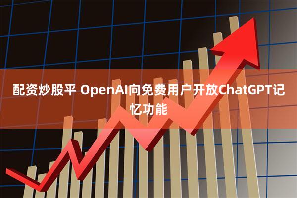 配资炒股平 OpenAI向免费用户开放ChatGPT记忆功能