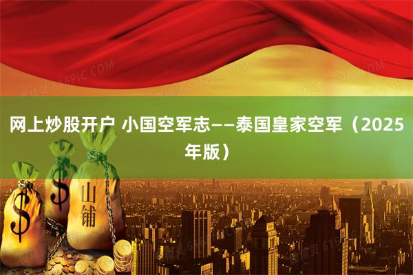 网上炒股开户 小国空军志——泰国皇家空军（2025年版）